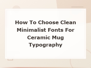 How to Choose Clean Minimalist Fonts for Ceramic Mug Typography