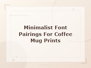 Minimalist Font Pairings for Coffee Mug Prints: Clean Design Ideas