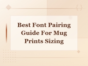 Best Font Pairing Guide for Mug Prints Sizing