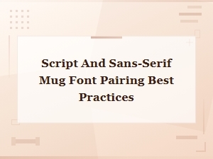 Script and Sans-Serif Mug Font Pairing Best Practices