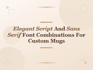 Best Script and Sans Serif Font Pairings for Elegant Custom Mugs